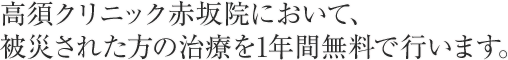 高須クリニック赤坂院において、被災された方の治療を1年間無料で行います。