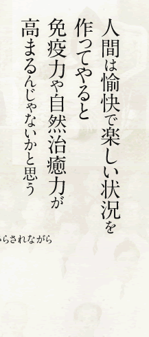 人間は愉快で楽しい状況を作ってやると免疫力や自然治癒力が高まるんじゃないかと思う