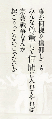 誰が何様を信仰してもみんな尊重して仲間に入れてやれば 宗教戦争なんか起こりっこないじゃないか