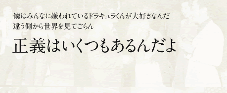 僕はみんなに嫌われているドラキュラくんが大好きなんだ 違う側から世界を見てごらん 正義はいくつもあるんだよ